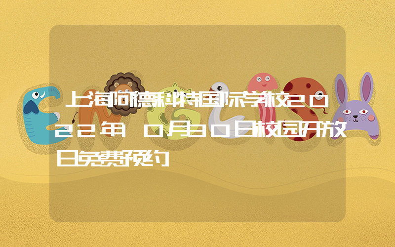 上海阿德科特国际学校2022年10月30日校园开放日免费预约