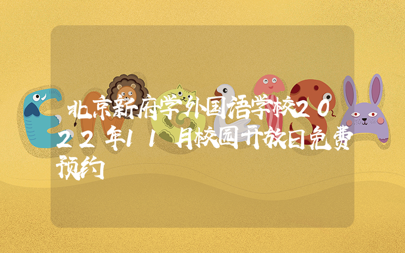 北京新府学外国语学校2022年11月校园开放日免费预约