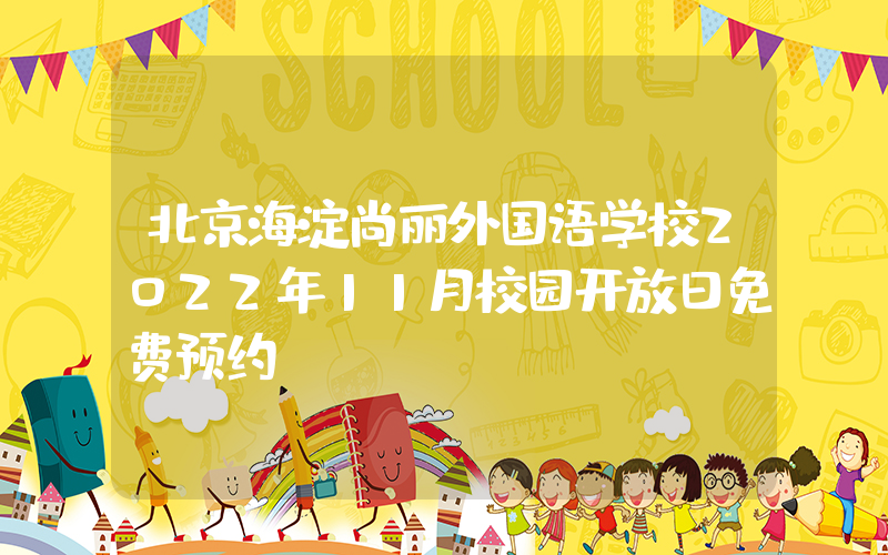 北京海淀尚丽外国语学校2022年11月校园开放日免费预约