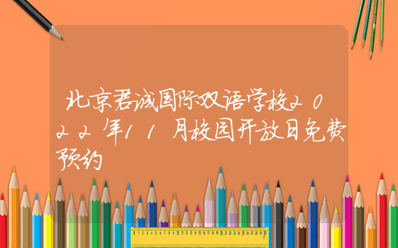 北京君诚国际双语学校2022年11月校园开放日免费预约