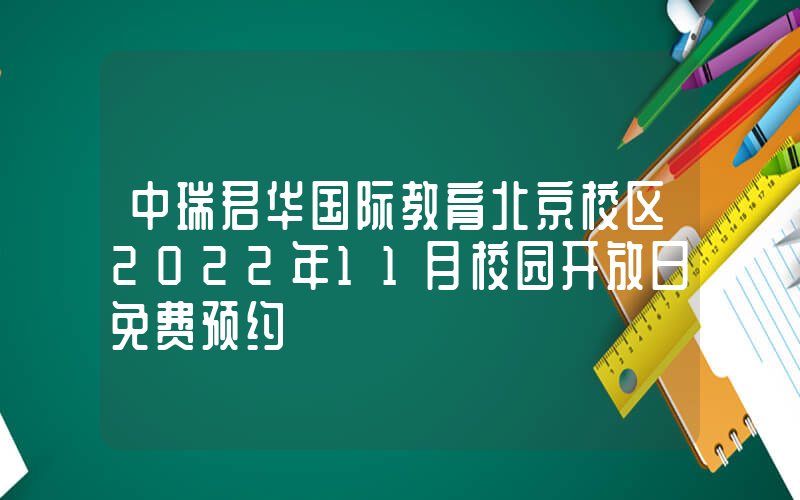 中瑞君华国际教育北京校区2022年11月校园开放日免费预约