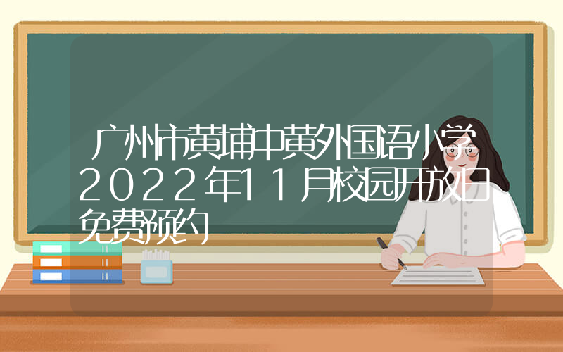 广州市黄埔中黄外国语小学2022年11月校园开放日免费预约