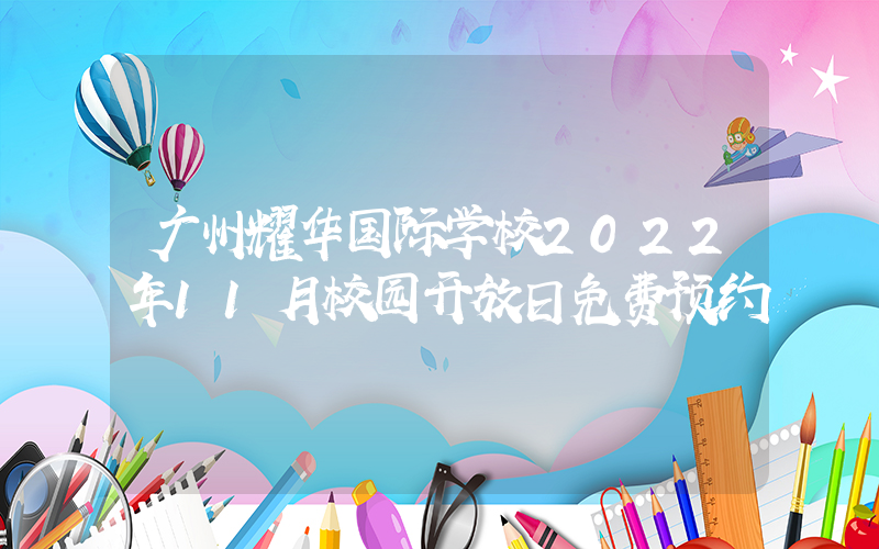 广州耀华国际学校2022年11月校园开放日免费预约