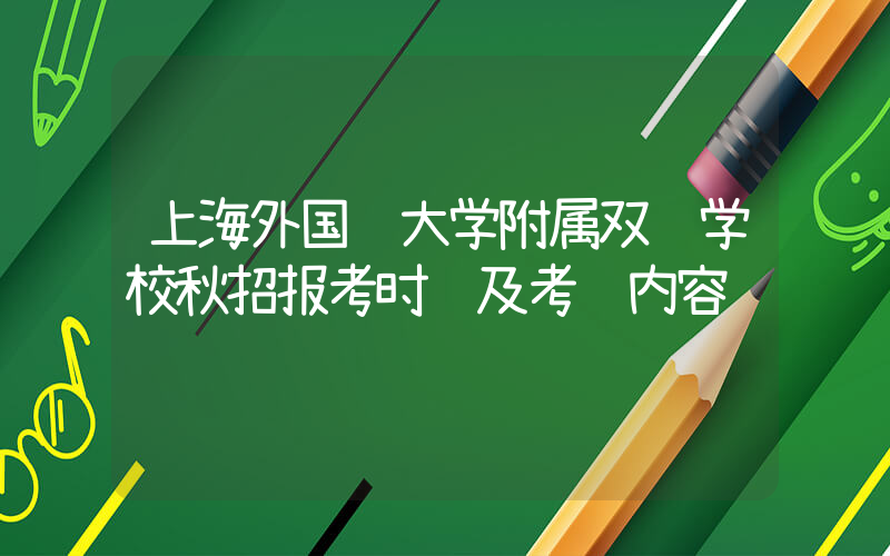 上海外国语大学附属双语学校秋招报考时间及考试内容