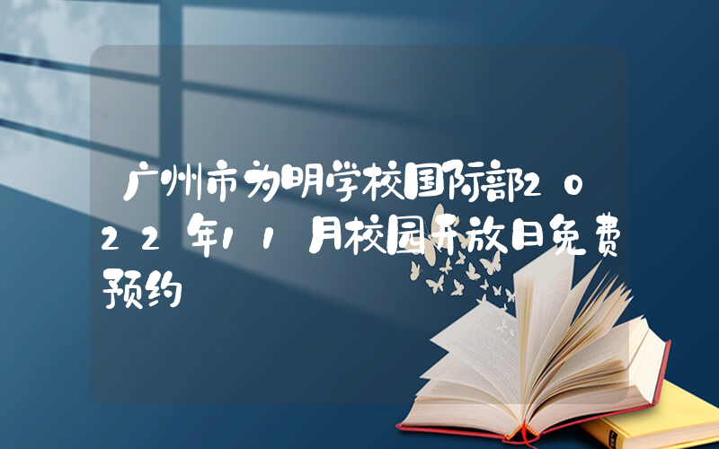 广州市为明学校国际部2022年11月校园开放日免费预约