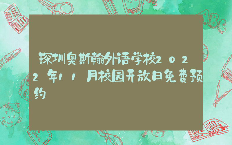 深圳奥斯翰外语学校2022年11月校园开放日免费预约