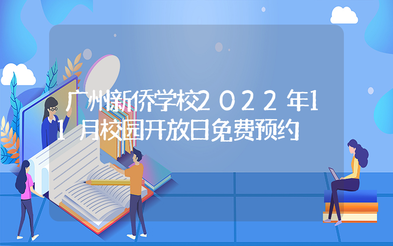 广州新侨学校2022年11月校园开放日免费预约