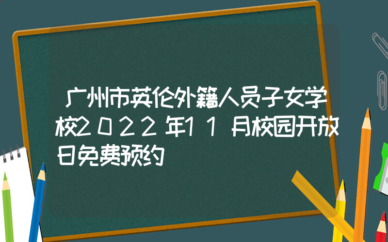 广州市英伦外籍人员子女学校2022年11月校园开放日免费预约