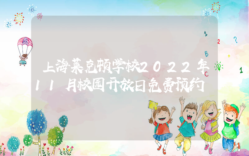上海莱克顿学校2022年11月校园开放日免费预约