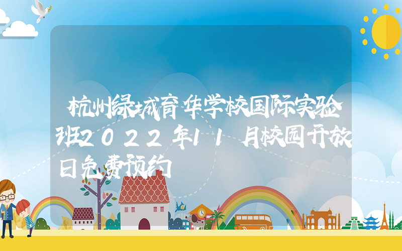 杭州绿城育华学校国际实验班2022年11月校园开放日免费预约