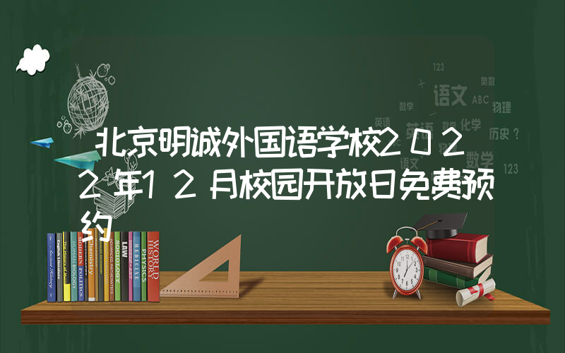 北京明诚外国语学校2022年12月校园开放日免费预约
