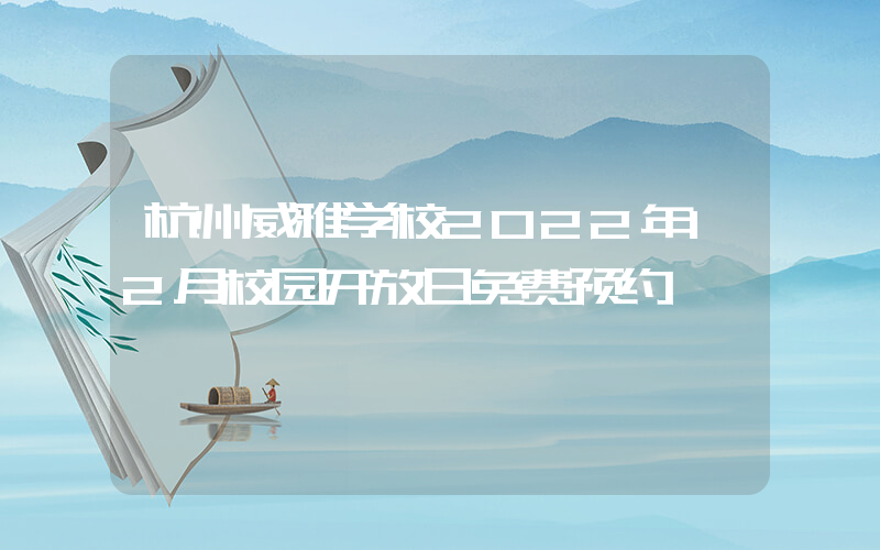 杭州威雅学校2022年12月校园开放日免费预约