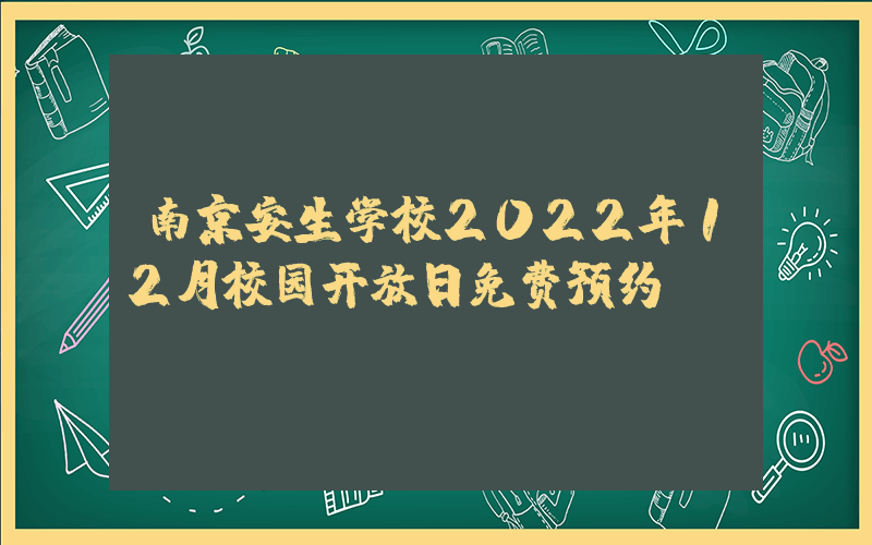 南京安生学校2022年12月校园开放日免费预约