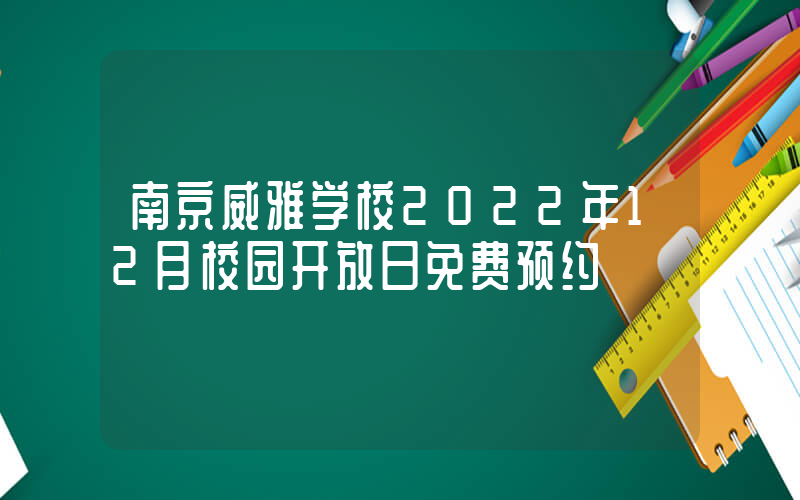 南京威雅学校2022年12月校园开放日免费预约