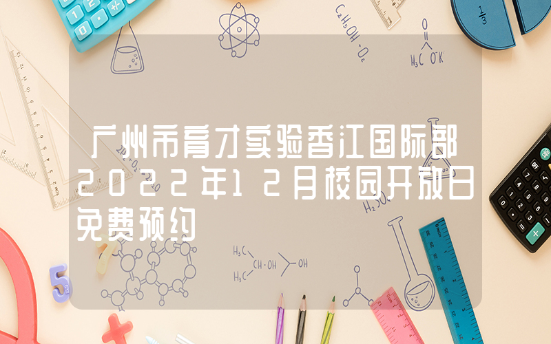 广州市育才实验香江国际部2022年12月校园开放日免费预约