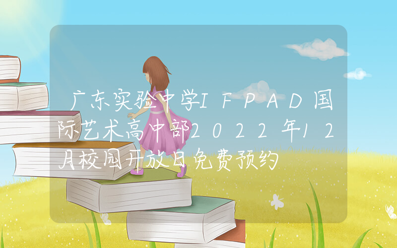 广东实验中学IFPAD国际艺术高中部2022年12月校园开放日免费预约