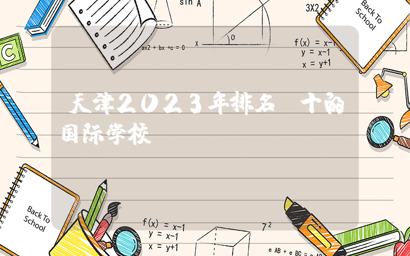 天津2023年排名前十的国际学校
