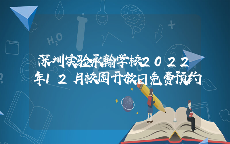 深圳实验承翰学校2022年12月校园开放日免费预约