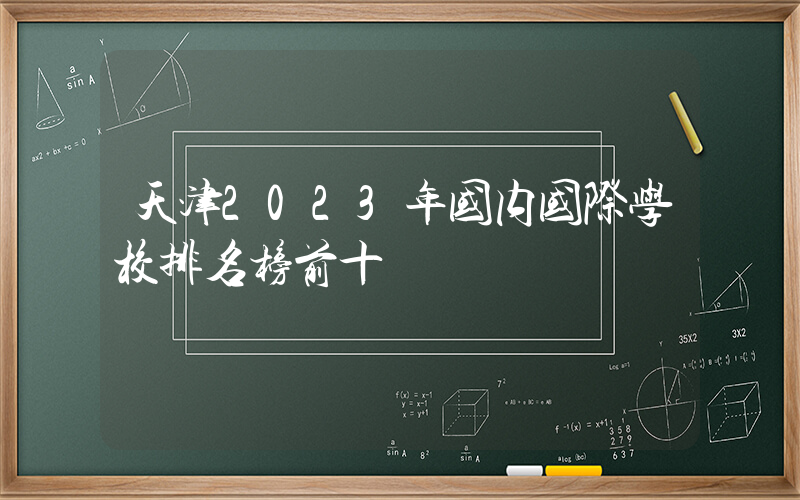 天津2023年国内国际学校排名榜前十