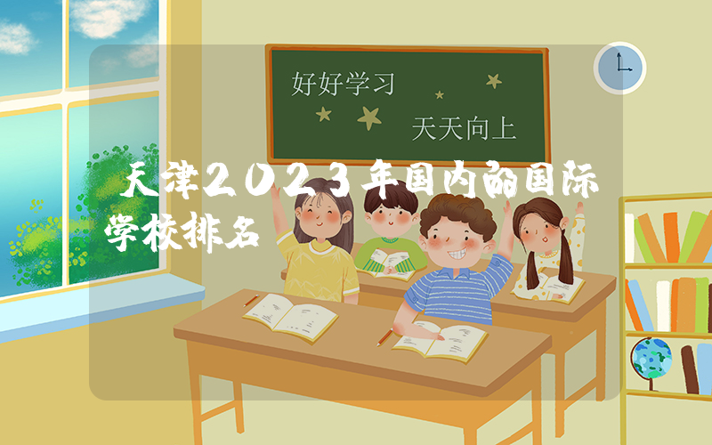 天津2023年国内的国际学校排名