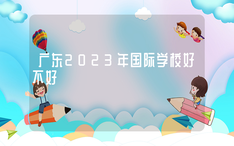 广东2023年国际学校好不好