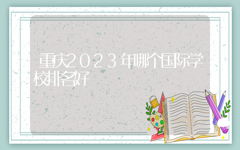 重庆2023年哪个国际学校排名好
