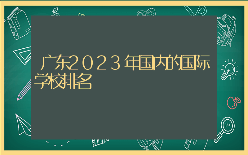 广东2023年国内的国际学校排名