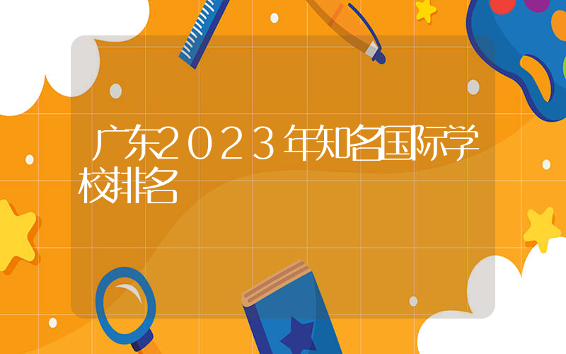 广东2023年知名国际学校排名