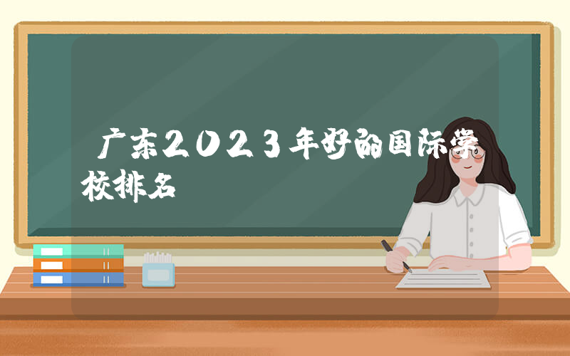 广东2023年好的国际学校排名