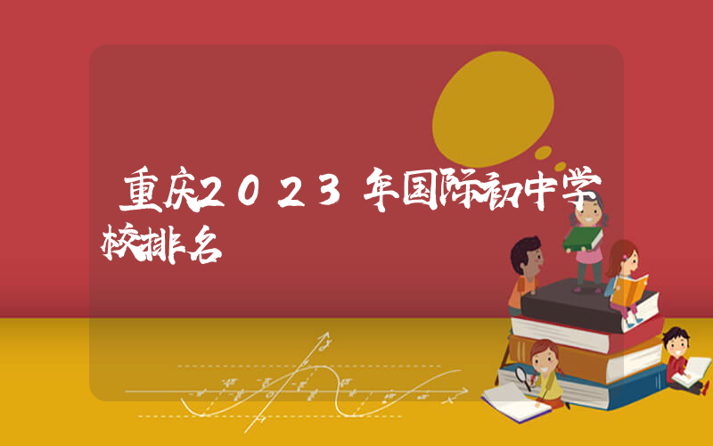 重庆2023年国际初中学校排名