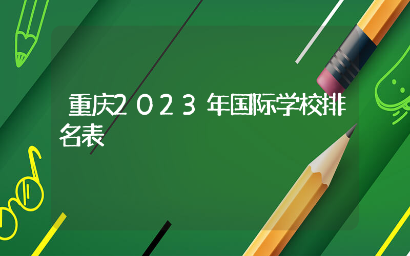 重庆2023年国际学校排名表