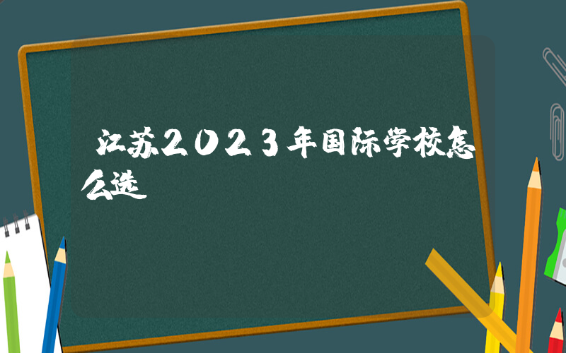 江苏2023年国际学校怎么选