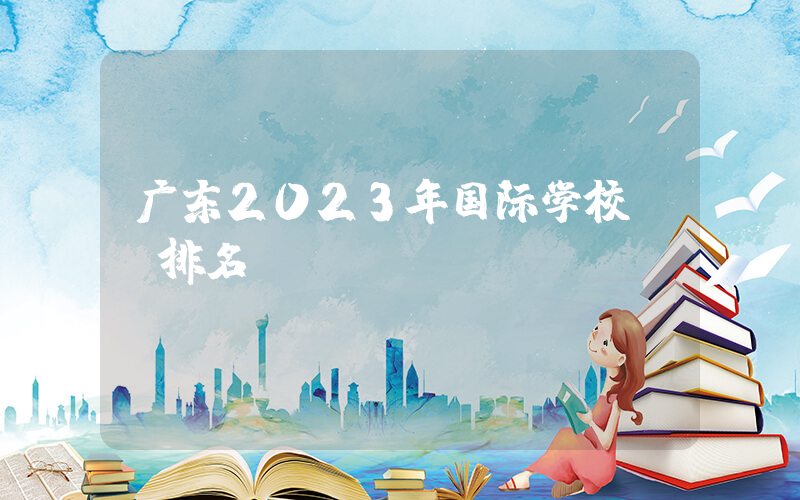 广东2023年国际学校ib排名