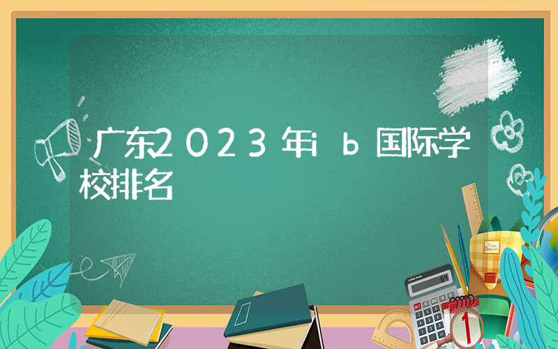 广东2023年ib国际学校排名