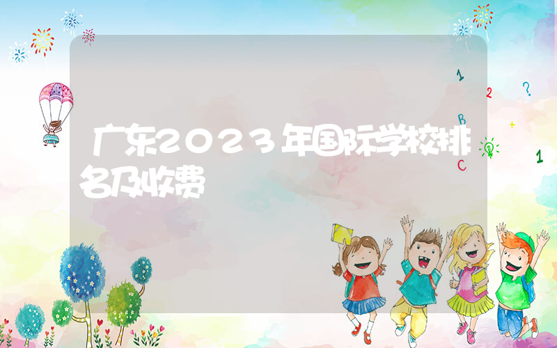 广东2023年国际学校排名及收费