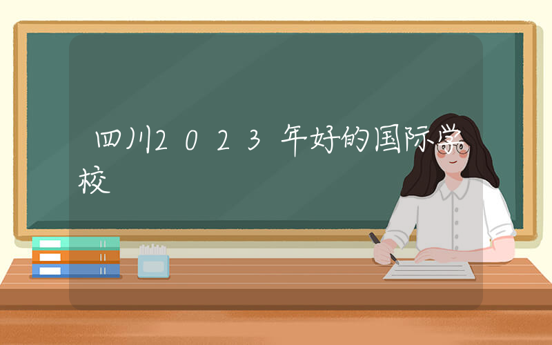 四川2023年好的国际学校