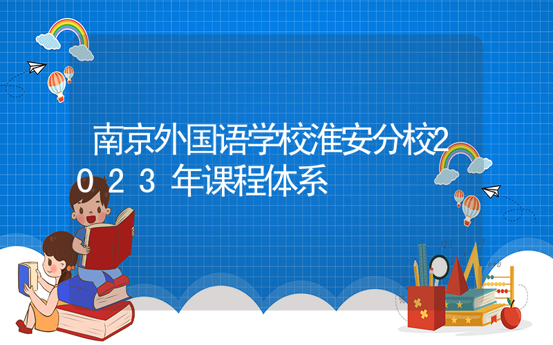 南京外国语学校淮安分校2023年课程体系