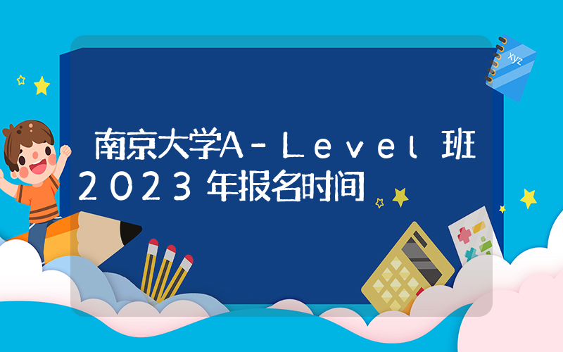 南京大学A-Level班2023年报名时间
