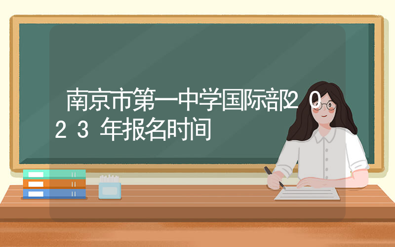 南京市第一中学国际部2023年报名时间