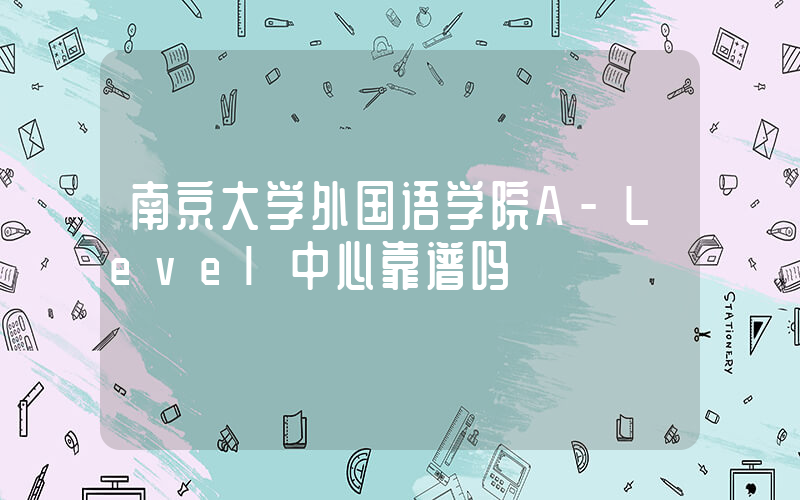 南京大学外国语学院A-Level中心靠谱吗