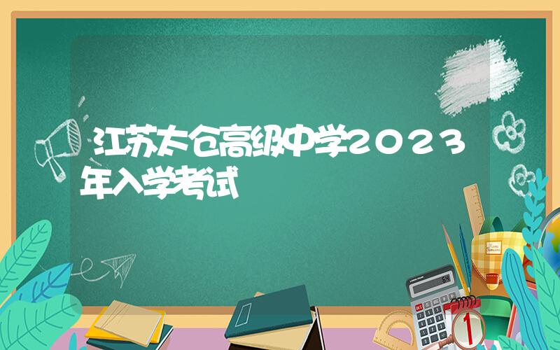 江苏太仓高级中学2023年入学考试