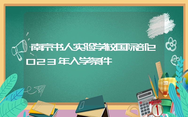 南京书人实验学校国际部2023年入学条件