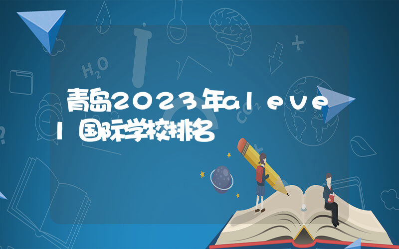 青岛2023年alevel国际学校排名