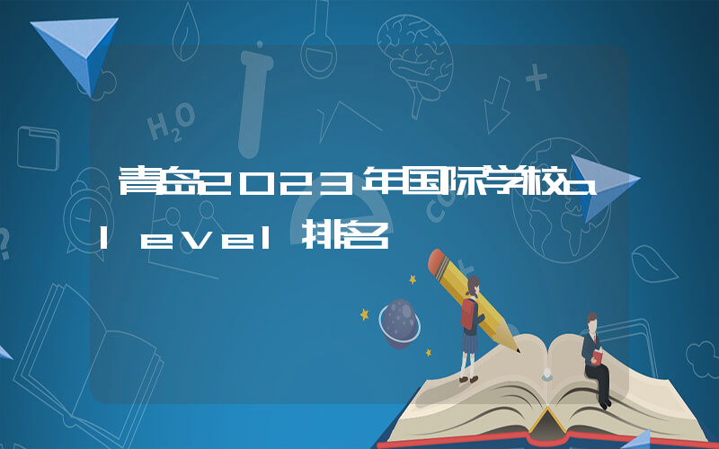青岛2023年国际学校alevel排名