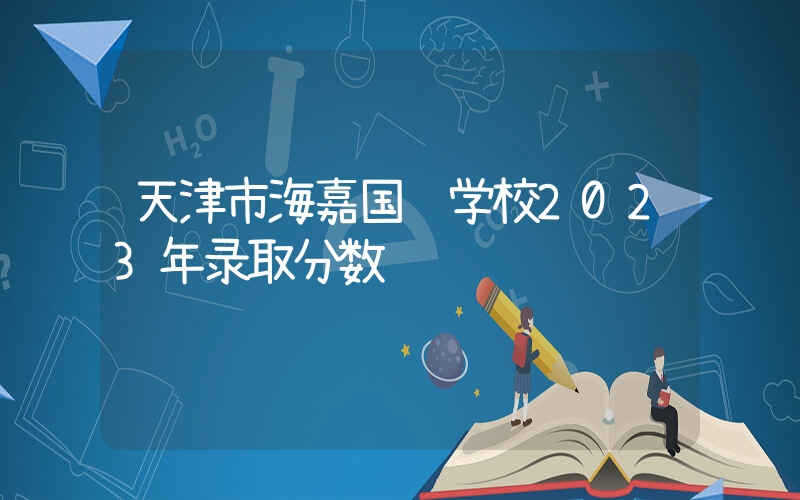 天津市海嘉国际学校2023年录取分数线
