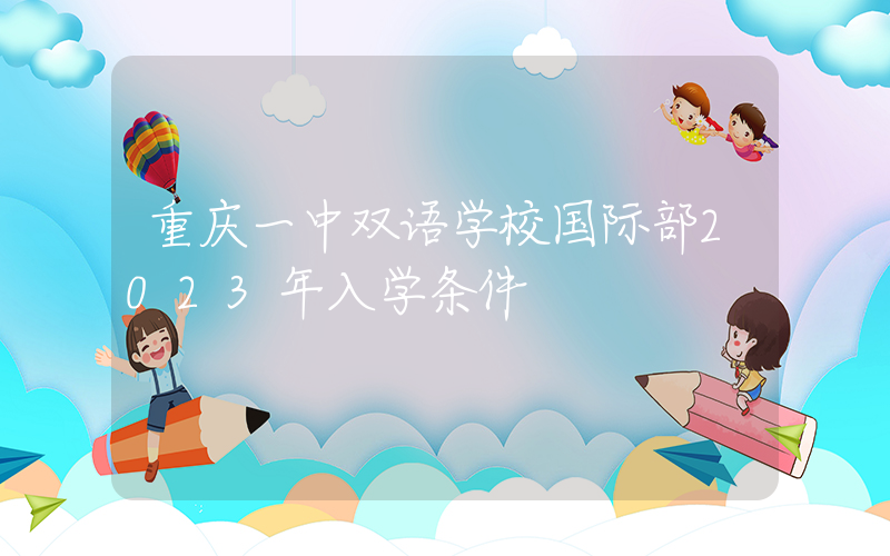 重庆一中双语学校国际部2023年入学条件