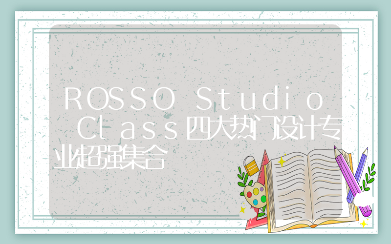 ROSSO Studio Class四大热门设计专业超强集合