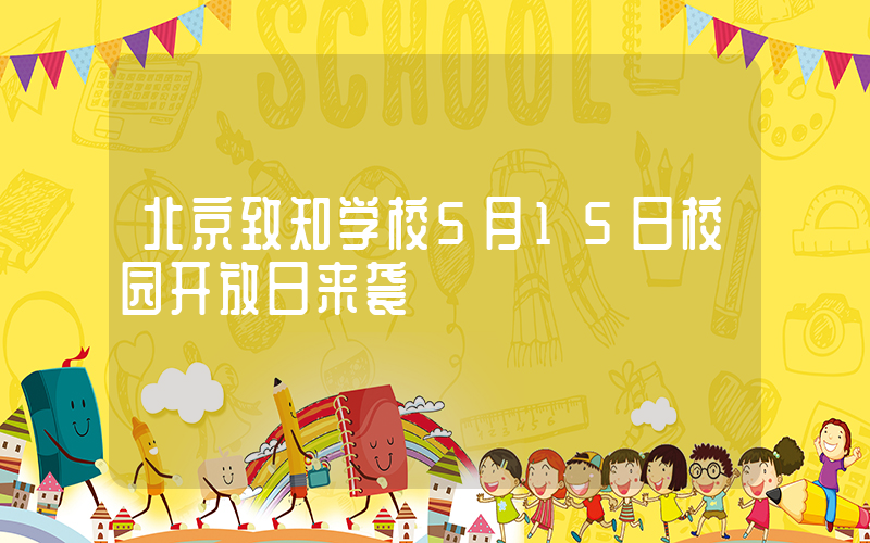 北京致知学校5月15日校园开放日来袭