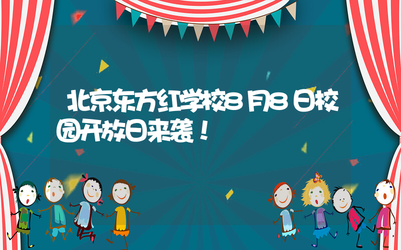 北京东方红学校8月8日校园开放日来袭！