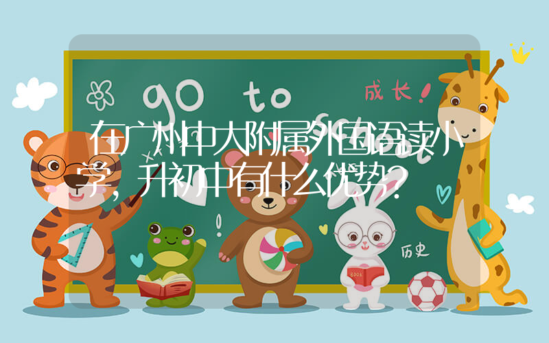 在广州中大附属外国语读小学，升初中有什么优势？